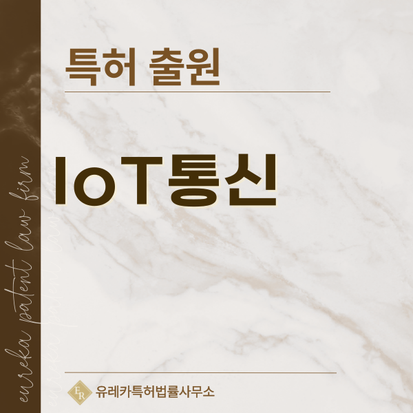 사물 인터넷, 산업 IoT 게이트웨이, 센서 노드, NB-IoT, eMTC 모뎀, Esim, eUICC 모듈 특허, 실용신안 발명, 디자인, 상표 출원 등록까지, 절차, 방법, 효력