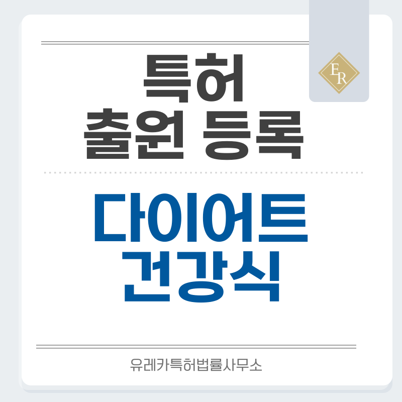 저탄수화물식품, 다이어트식품, 영양관리, 건강관리, 고단백식품, 건강식품 특허, 실용신안 발명, 디자인, 상표 출원 등록까지, 절차, 방법, 효력