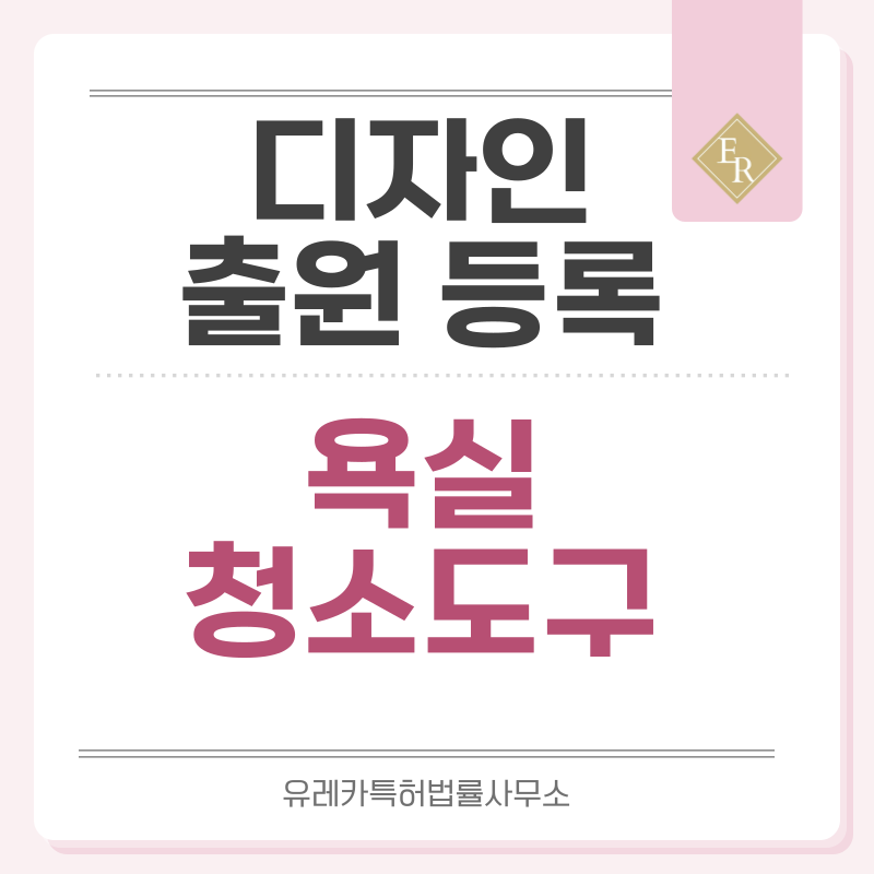 청소솔, 브러시, 스펀지, 수세미, 유리닦이, 스퀴지, 변기솔, 먼지털이 디자인 출원등록, 절차, 디자인권 특허 효력