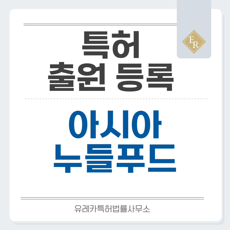 아시안면, 동남아면, 쌀국수면, 쌀국수, 세계간편식, 무글루텐 특허, 실용신안 발명, 디자인, 상표 출원 등록까지, 절차, 방법, 효력