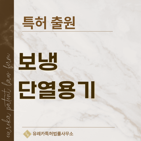 보냉, 단열, 냉장, 냉동 용기, 아이스박스 특허, 실용신안 발명, 디자인, 상표 출원 등록까지, 절차, 방법, 효력