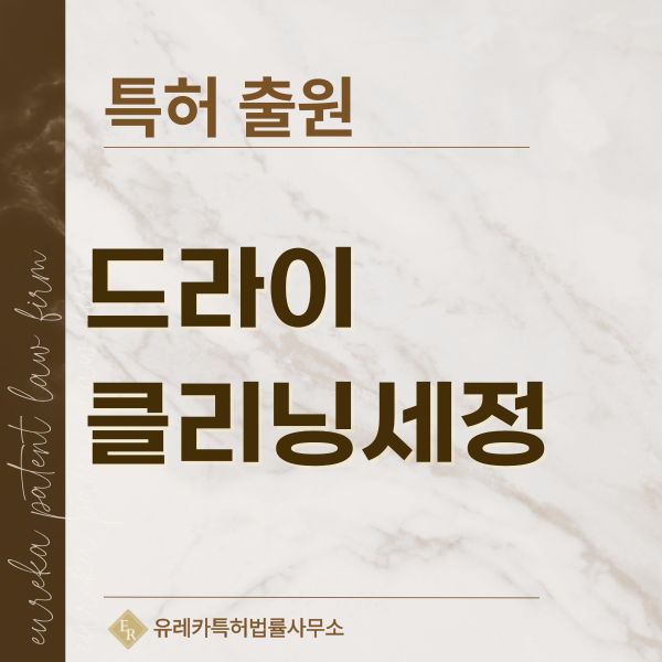 건식클리닝, 드라이클리닝, 유기용제세정, 의류 탈지, 얼룩제거 기술 특허, 실용신안 발명, 디자인, 상표 출원 등록까지, 절차, 방법, 효력
