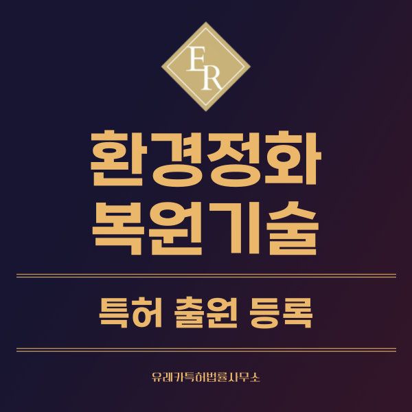 수질정화, 환경복원, 환경 정화 및 오염 저감 기술, 유해물질제거 특허, 실용신안 발명, 디자인, 상표 출원 등록까지, 절차, 방법, 효력