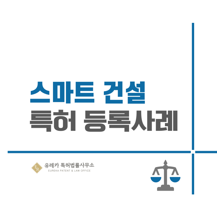 유레카 특허권 출원 사례 '스마트 건설, 위치기반서비스, BIM, 스마트시티, 건설 데이터 플랫폼, 디지털 트윈' 특허 등록 성공!