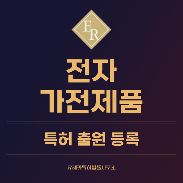 가전제품, 전자제품 특허, 실용신안 발명, 디자인, 상표 출원 등록까지, 절차, 방법, 효력