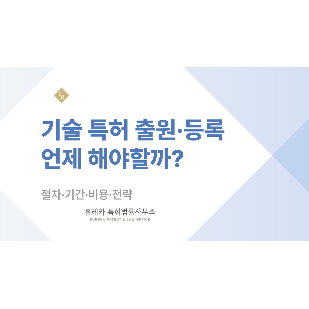 기술 특허, 언제 출원해야 하고 어떻게 준비해야 할까? 기술 특허 등록 절차·기간·비용·전략까지!