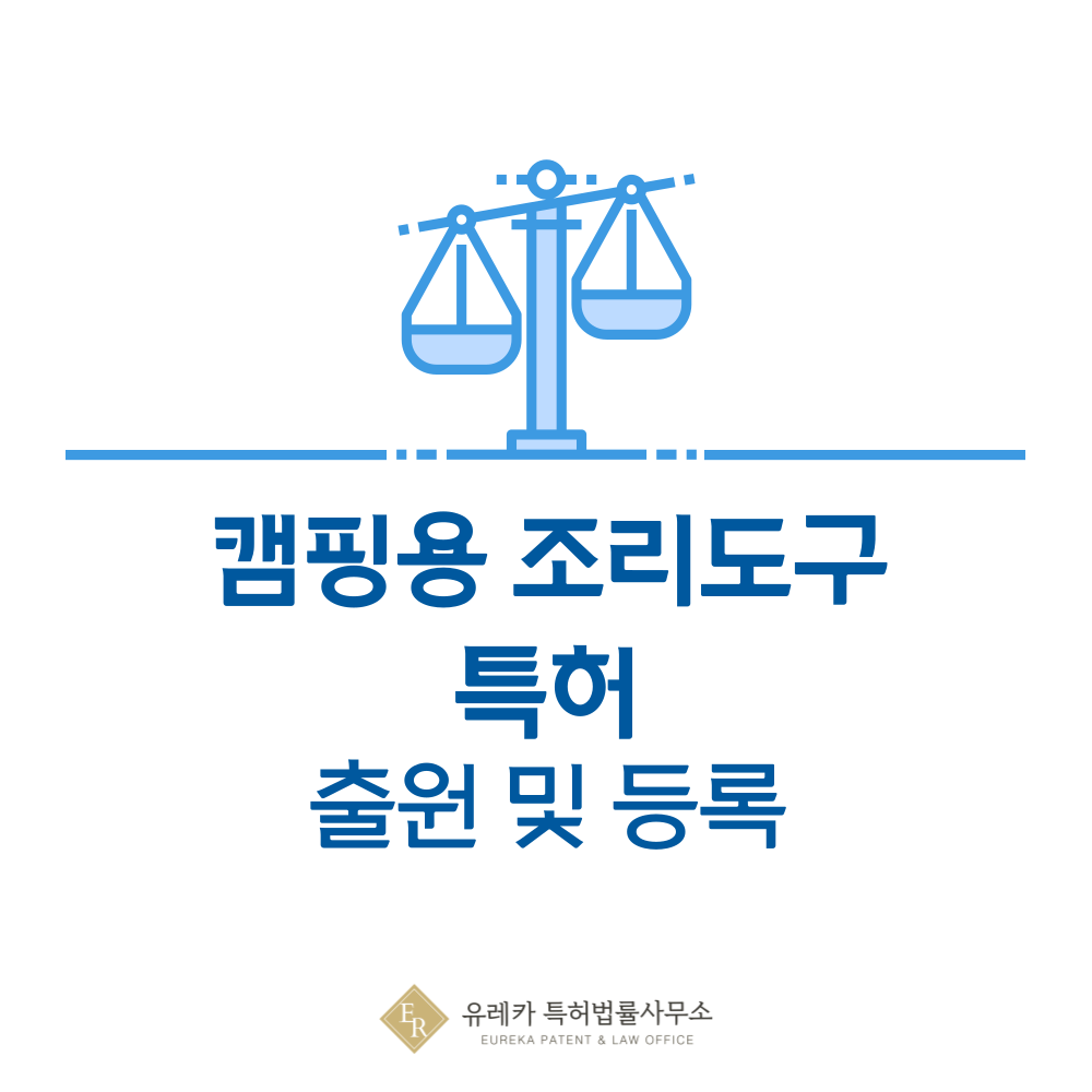 캠핑용 조리도구, 코펠, 쿡셋, 커틀러리, 도마, 칼, 아이스박스 특허 발명 출원 및 등록, 절차, 방법, 심사, 특허권 효력, 양도 완전 정리