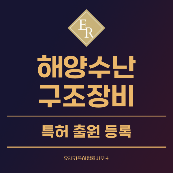 수상, 해양, 안전장비, 조난, 수난 구조 장비 특허, 실용신안 발명, 디자인, 상표 출원 등록까지, 절차, 방법, 효력