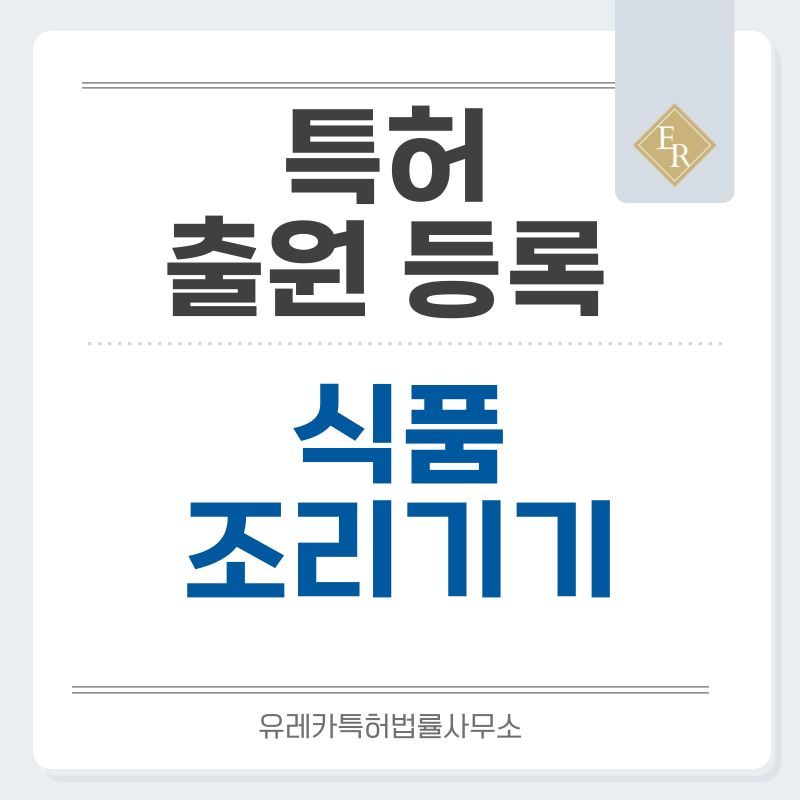 믹서기, 슬라이서, 채칼, 착즙기, 분쇄기, 주스추출기, 식품가공기, 푸드프로세서 특허, 실용신안 발명, 디자인, 상표 출원 등록까지, 절차, 방법, 효력