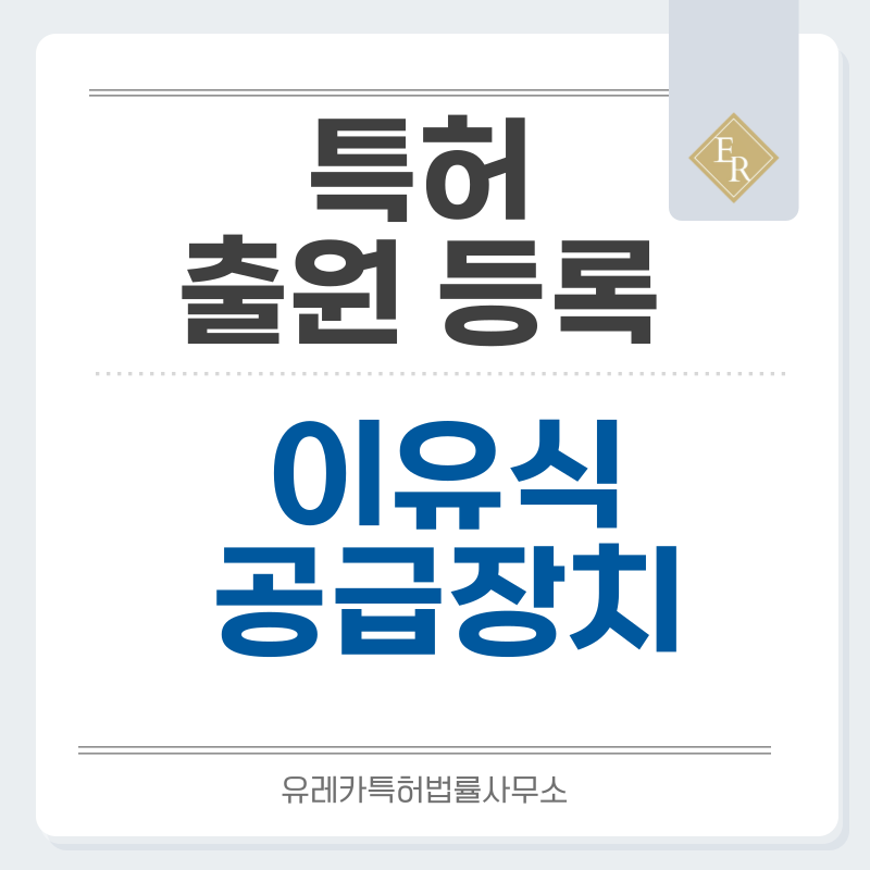 이유식디스펜서, 유아용 식품 공급장치, 이유식 급식장치, 유아식 포장용기 특허, 실용신안 발명, 디자인, 상표 출원 등록까지, 절차, 방법, 효력