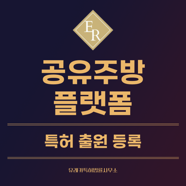 공유주방, 임대형 주방, 배달전문 주방, 클라우드키친, 고스트키친 특허, 실용신안 발명, 디자인, 상표 출원 등록까지, 절차, 방법, 효력
