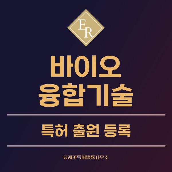 유전공학, 바이오융합, 바이오 소재 및 생명공학, 조직공학 특허, 실용신안 발명, 디자인, 상표 출원 등록까지, 절차, 방법, 효력