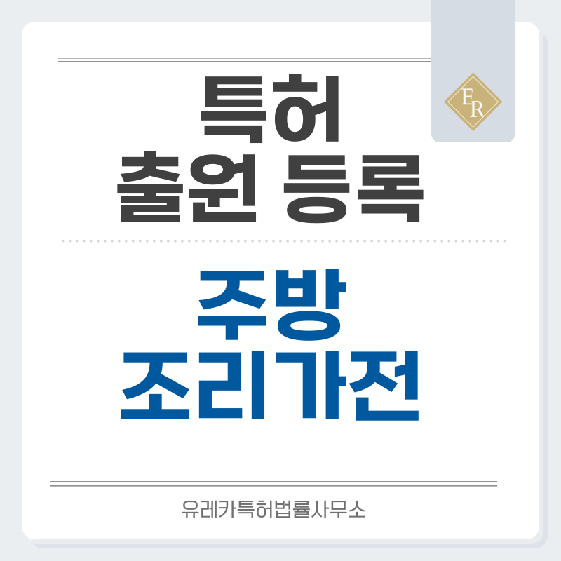 주방가전, 소형가전, 조리기기, 식품가공기기, 음료제조기기 특허·실용신안 발명, 출원부터 등록까지, 절차, 방법, 심사, 특허권 효력, 그리고 양도