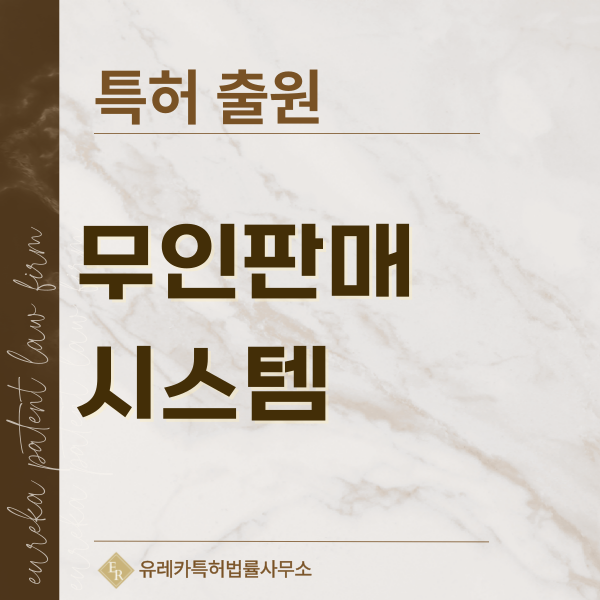 무인판매시스템, 판매쇼케이스, 무인쇼케이스 특허, 실용신안 발명, 디자인, 상표 출원 등록까지, 절차, 방법, 효력