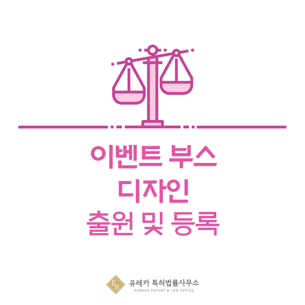 이벤트 부스, 전시, 홍보, 체험, 상담, 팝업, 박람회, 판매 부스 디자인 출원등록, 절차, 디자인권 특허 효력