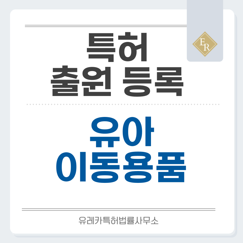 육아용품, 유아웨건, 유아보호장치, 접이식유모차, 아기띠, 자동차용품, 유아차 특허, 실용신안 발명, 디자인, 상표 출원 등록까지, 절차, 방법, 효력