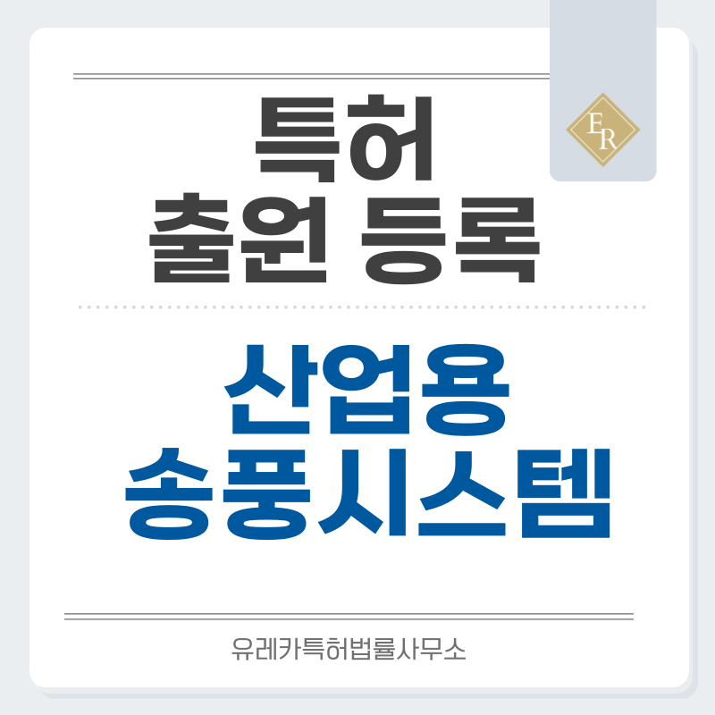 송풍기, 블로워, 팬, 산업용 팬, 환기팬, 공조용 팬 특허, 실용신안 발명, 디자인, 상표 출원 등록까지, 절차, 방법, 효력